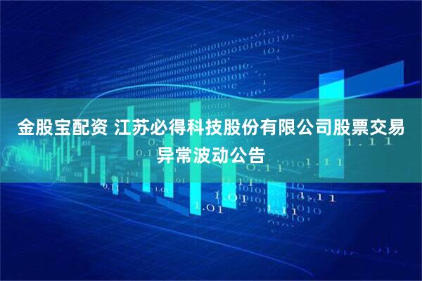 金股宝配资 江苏必得科技股份有限公司股票交易异常波动公告