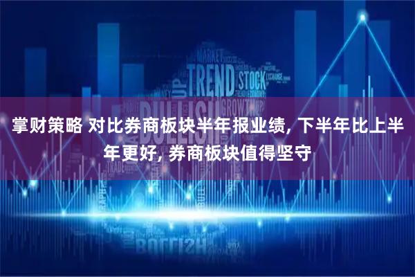 掌财策略 对比券商板块半年报业绩, 下半年比上半年更好, 券商板块值得坚守