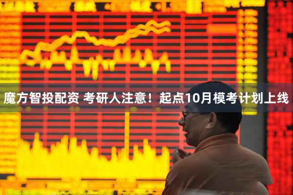 魔方智投配资 考研人注意！起点10月模考计划上线