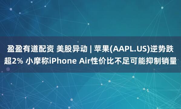 盈盈有道配资 美股异动 | 苹果(AAPL.US)逆势跌超2% 小摩称iPhone Air性价比不足可能抑制销量
